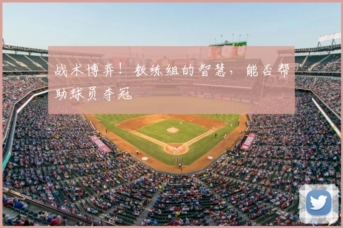 战术博弈！教练组的智慧，能否帮助球员夺冠