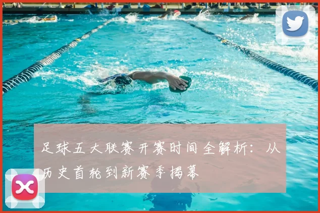 足球五大联赛开赛时间全解析：从历史首轮到新赛季揭幕